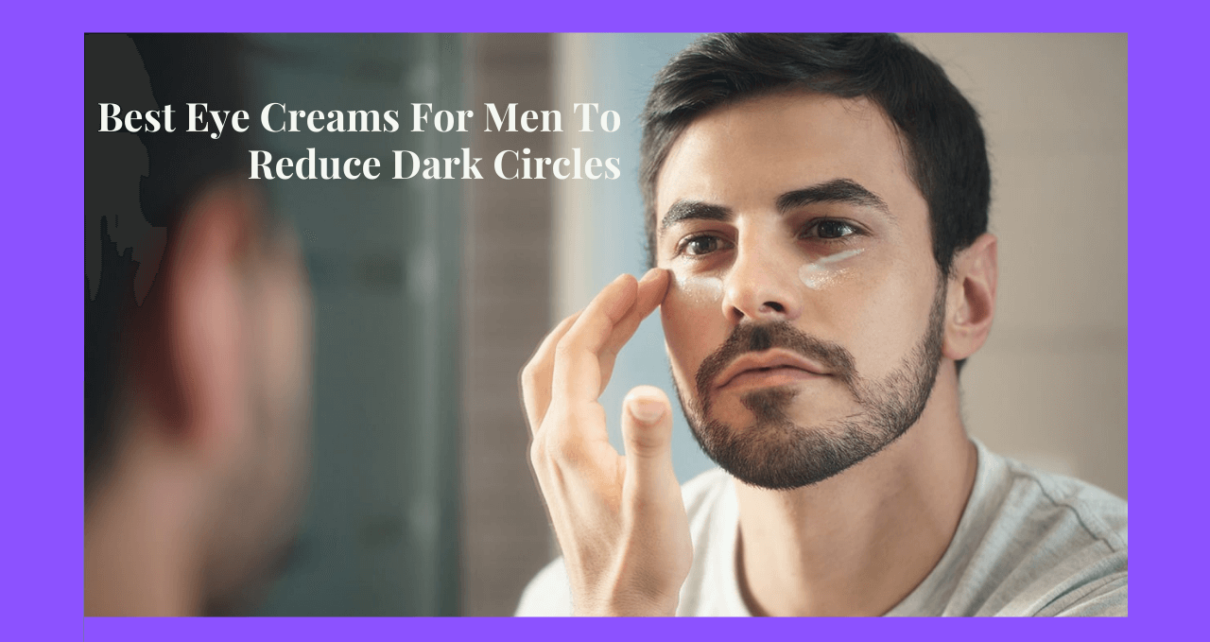 Best Eye Creams For Men To Reduce Dark Circles